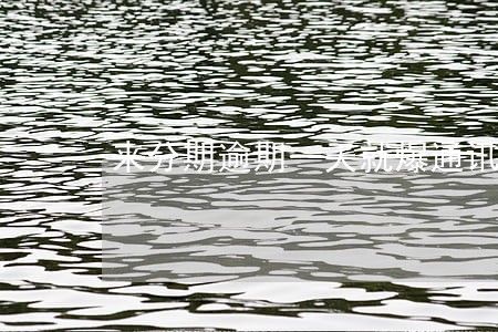 来分期逾期一天就爆通讯录 来分期逾期一天就爆通讯录