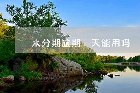 来分期逾期一天能用吗 来分期逾期一天能用吗