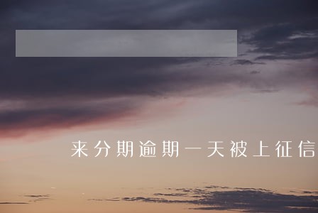 来分期逾期一天被上征信 来分期逾期一天被上征信
