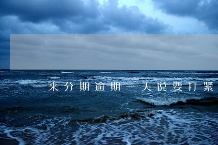 来分期逾期一天说要打紧急联系人 来分期逾期一天说要打紧急联系人