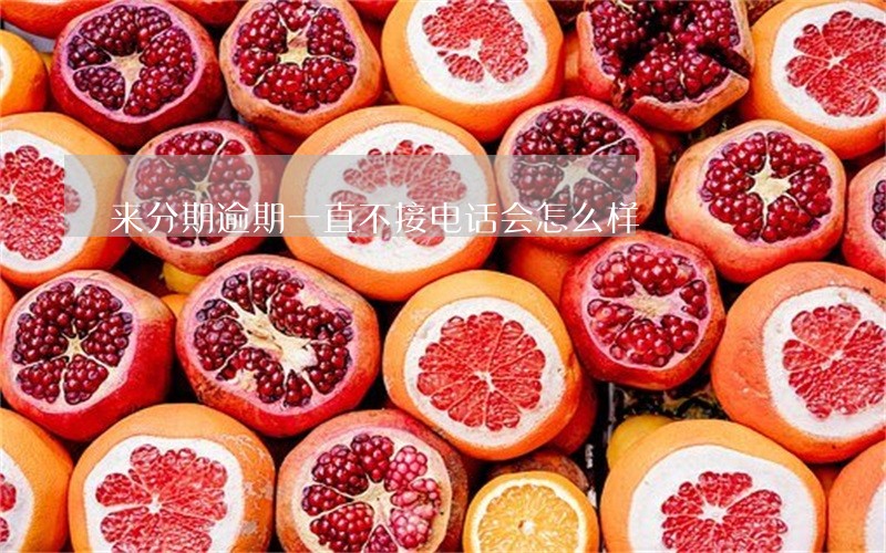 来分期逾期一直不接电话会怎么样 来分期逾期一直不接电话会怎么样