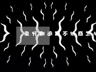 来分期逾期不协商怎么办 来分期逾期不协商怎么办