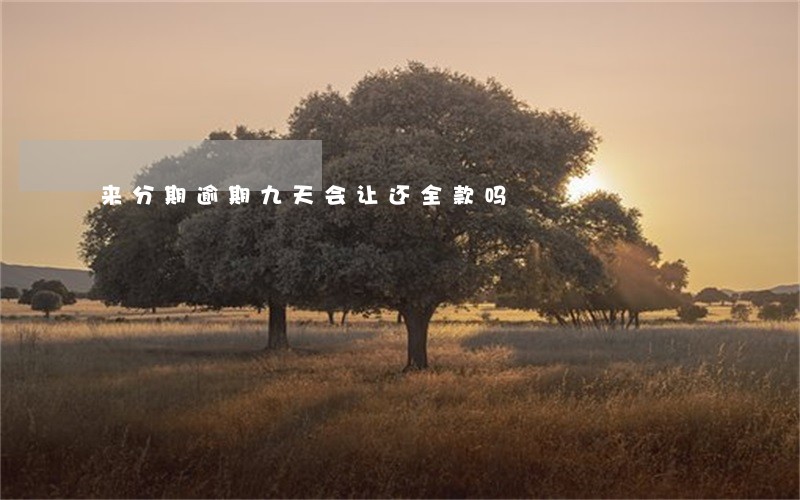 来分期逾期九天会让还全款吗 来分期逾期九天会让还全款吗