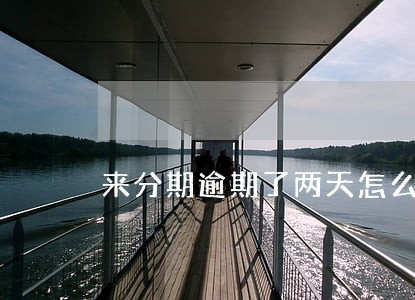 来分期逾期了两天怎么还款 来分期逾期了两天怎么还款