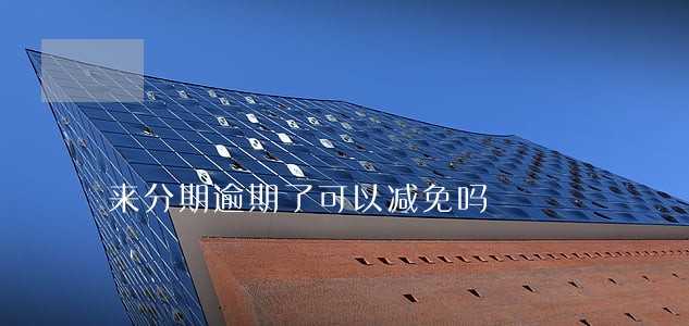 来分期逾期了可以减免吗 来分期逾期了可以减免吗