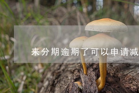 来分期逾期了可以申请减免 来分期逾期了可以申请减免
