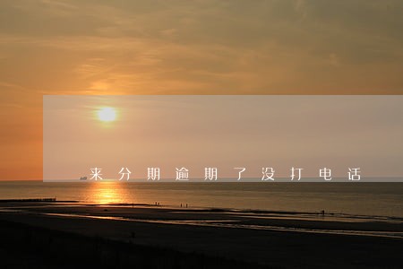 来分期逾期了没打电话 来分期逾期了没打电话