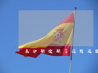 来分期逾期了没钱还能慢慢还吗 来分期逾期了没钱还能慢慢还吗