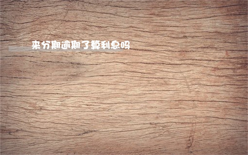 来分期逾期了算利息吗 来分期逾期了算利息吗