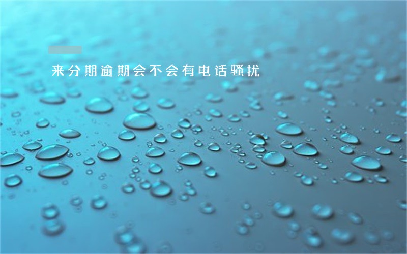 来分期逾期会不会有电话骚扰 来分期逾期会不会有电话骚扰