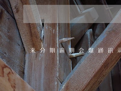 来分期逾期会爆通讯录