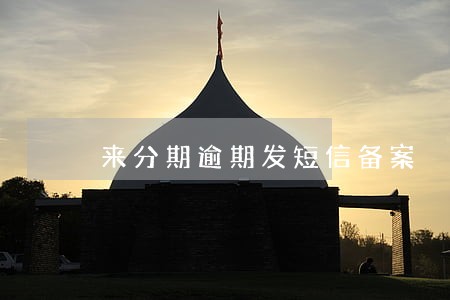 来分期逾期发短信备案 来分期逾期发短信备案