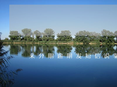 来分期逾期发短信说骗贷 来分期逾期发短信说骗贷