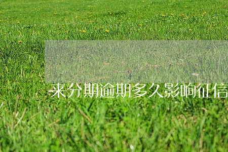 来分期逾期多久影响征信 来分期逾期多久影响征信