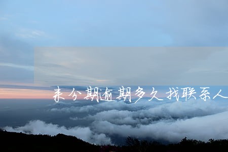 来分期逾期多久找联系人 来分期逾期多久找联系人