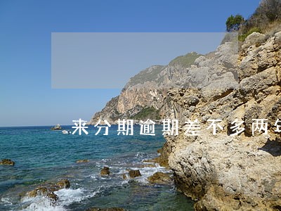 来分期逾期差不多两年没还了 来分期逾期差不多两年没还了