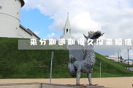 来分期逾期很久没来短信 来分期逾期很久没来短信