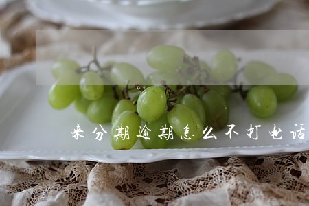 来分期逾期怎么不打电话来了 来分期逾期怎么不打电话来了