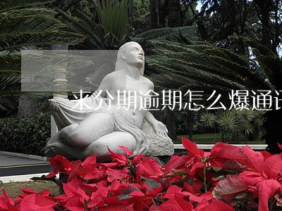 来分期逾期怎么爆通讯录 来分期逾期怎么爆通讯录