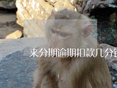 来分期逾期扣款几分钟 来分期逾期扣款几分钟