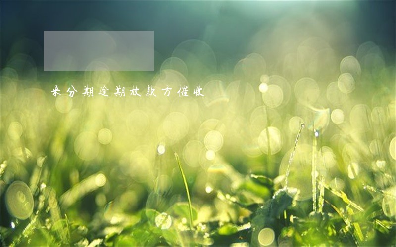 来分期逾期放款方催收 来分期逾期放款方催收