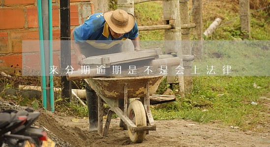来分期逾期是不是会上法律 来分期逾期是不是会上法律