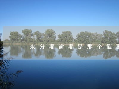 来分期逾期是那个催账公司 来分期逾期是那个催账公司
