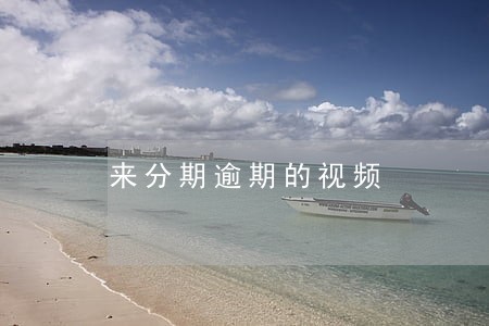 来分期逾期的视频 来分期逾期的视频