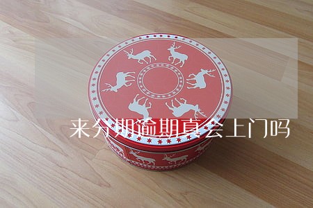 来分期逾期真会上门吗 来分期逾期真会上门吗