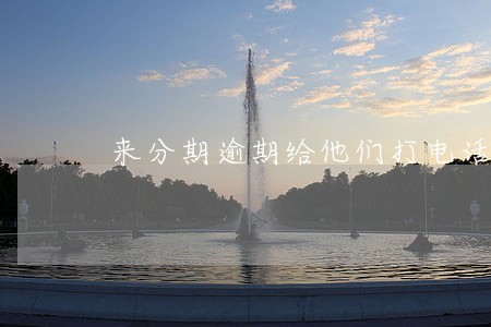 来分期逾期给他们打电话商量
