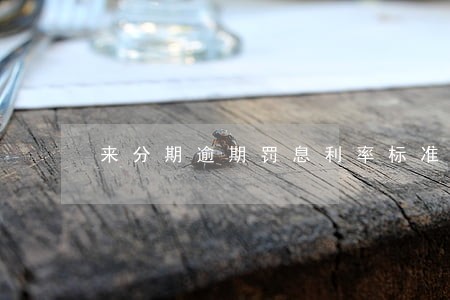 来分期逾期罚息利率标准 来分期逾期罚息利率标准