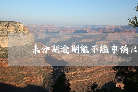 来分期逾期能不能申请只还本金 来分期逾期能不能申请只还本金