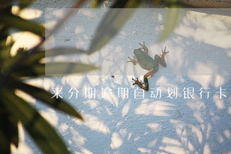 来分期逾期自动划银行卡里钱 来分期逾期自动划银行卡里钱