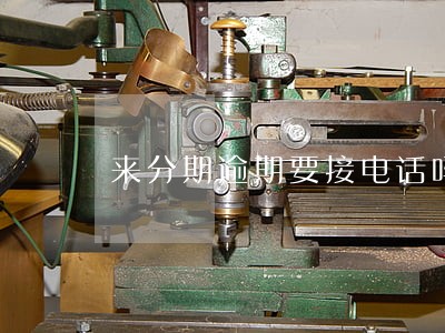 来分期逾期要接电话吗 来分期逾期要接电话吗