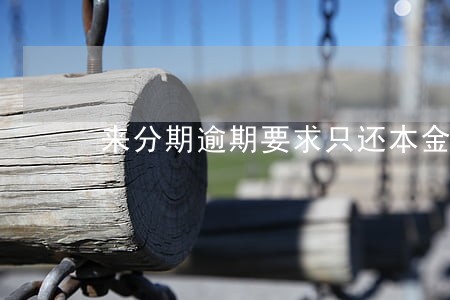 来分期逾期要求只还本金 来分期逾期要求只还本金