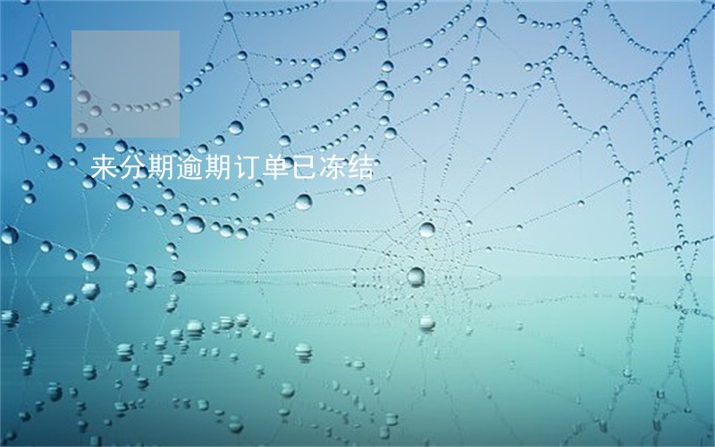 来分期逾期订单已冻结 来分期逾期订单已冻结