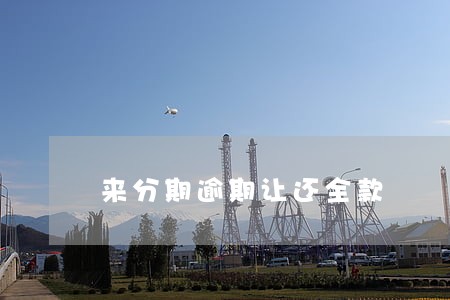 来分期逾期让还全款 来分期逾期让还全款