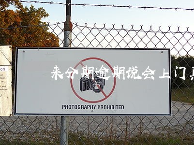 来分期逾期说会上门真的假的啊 来分期逾期说会上门真的假的啊
