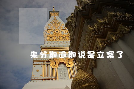 来分期逾期说是立案了 来分期逾期说是立案了