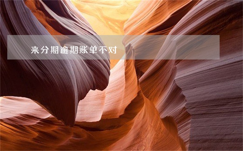 来分期逾期账单不对 来分期逾期账单不对