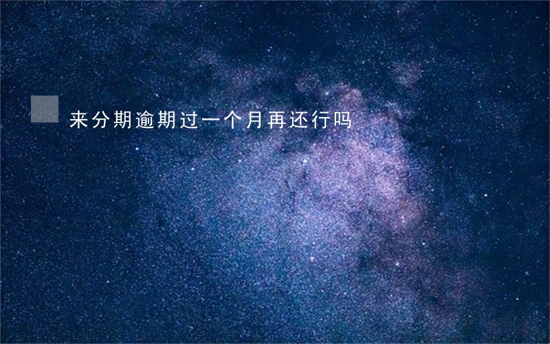 来分期逾期过一个月再还行吗 来分期逾期过一个月再还行吗