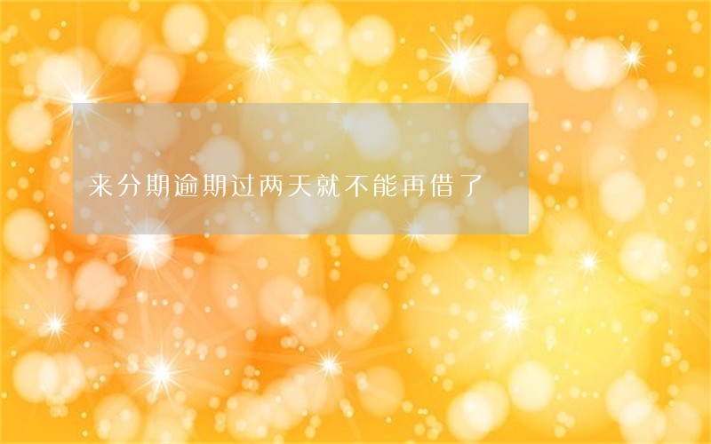 来分期逾期过两天就不能再借了 来分期逾期过两天就不能再借了