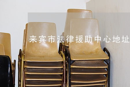 来宾市法律援助中心地址 来宾市法律援助中心地址
