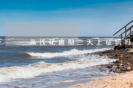 来钱花逾期三天上征信吗 来钱花逾期三天上征信吗