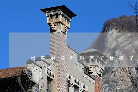 杨春雷律师解答了我租了个房子 杨春雷律师解答了我租了个房子