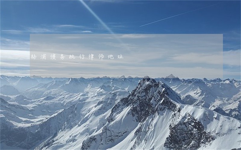 杨浦债务执行律师地址 杨浦债务执行律师地址