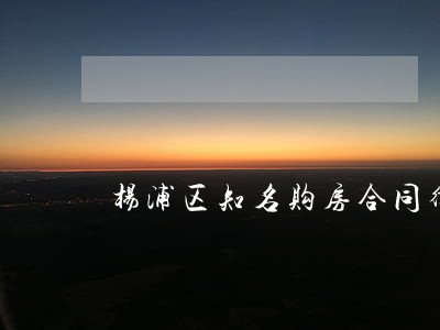 杨浦区知名购房合同律师 杨浦区知名购房合同律师