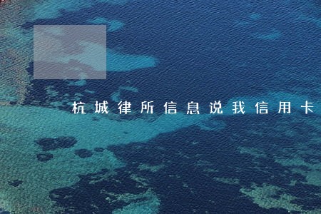 杭城律所信息说我信用卡逾期 杭城律所信息说我信用卡逾期