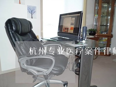 杭州专业医疗案件律师 杭州专业医疗案件律师