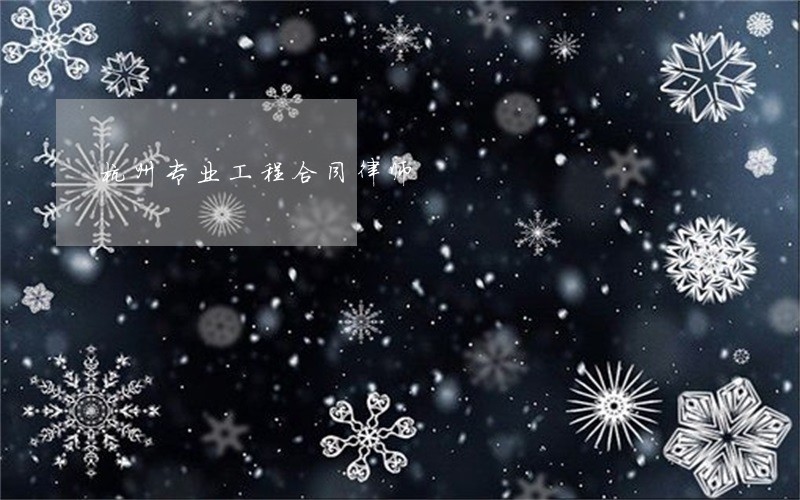 杭州专业工程合同律师 杭州专业工程合同律师